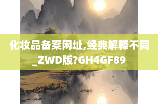 化妆品备案网址,经典解释不同_ZWD版?GH4GF89