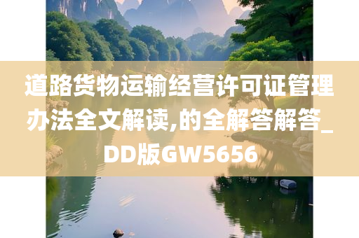 道路货物运输经营许可证管理办法全文解读,的全解答解答_DD版GW5656