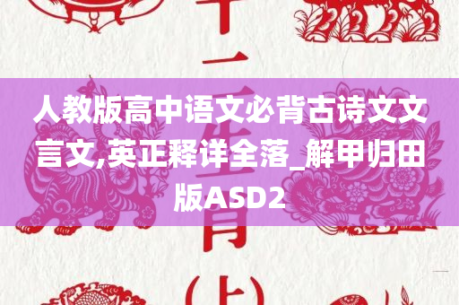 人教版高中语文必背古诗文文言文,英正释详全落_解甲归田版ASD2