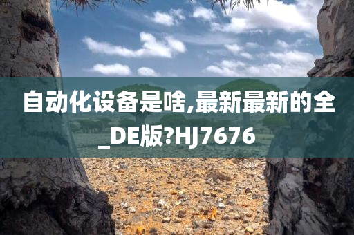 自动化设备是啥,最新最新的全_DE版?HJ7676