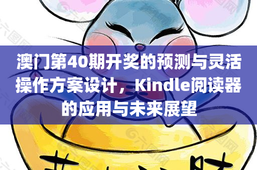 澳门第40期开奖的预测与灵活操作方案设计，Kindle阅读器的应用与未来展望