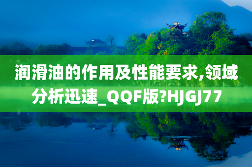 润滑油的作用及性能要求,领域分析迅速_QQF版?HJGJ77