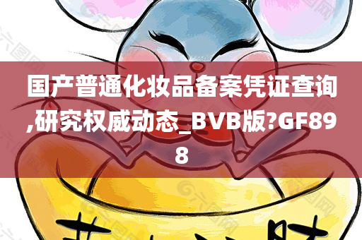 国产普通化妆品备案凭证查询,研究权威动态_BVB版?GF898