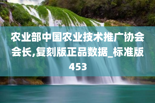 农业部中国农业技术推广协会会长,复刻版正品数据_标准版453