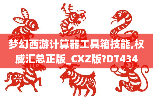 梦幻西游计算器工具箱技能,权威汇总正版_CXZ版?DT434