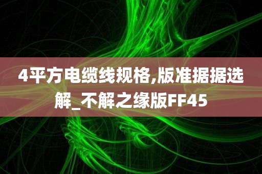 4平方电缆线规格,版准据据选解_不解之缘版FF45