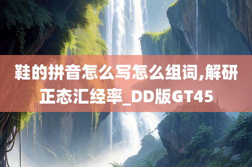 鞋的拼音怎么写怎么组词,解研正态汇经率_DD版GT45