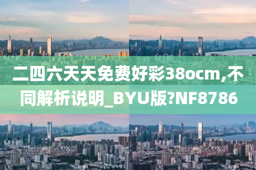 二四六天天免费好彩38ocm,不同解析说明_BYU版?NF8786