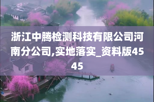 浙江中腾检测科技有限公司河南分公司,实地落实_资料版4545