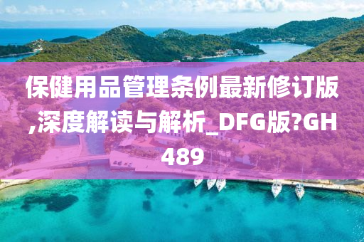 保健用品管理条例最新修订版,深度解读与解析_DFG版?GH489