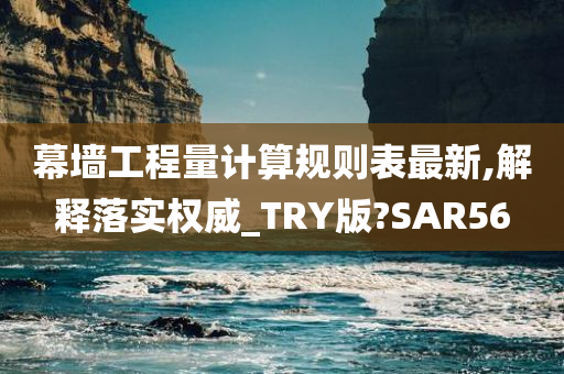 幕墙工程量计算规则表最新,解释落实权威_TRY版?SAR56