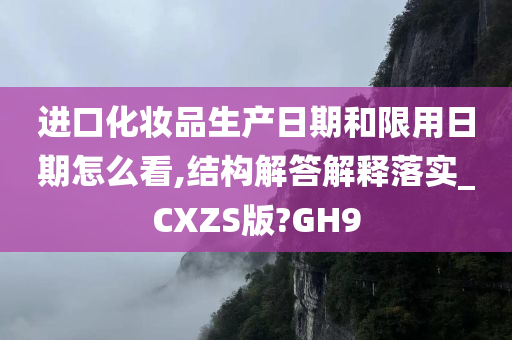 进口化妆品生产日期和限用日期怎么看,结构解答解释落实_CXZS版?GH9