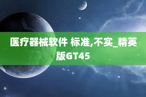 医疗器械软件 标准,不实_精英版GT45