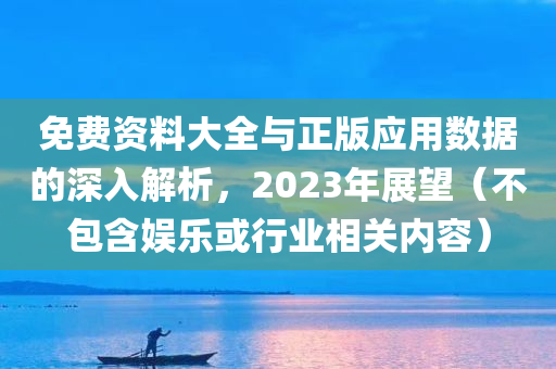 免费资料大全与正版应用数据的深入解析，2023年展望（不包含娱乐或行业相关内容）