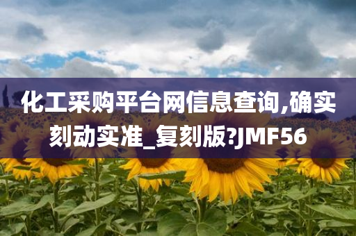 化工采购平台网信息查询,确实刻动实准_复刻版?JMF56