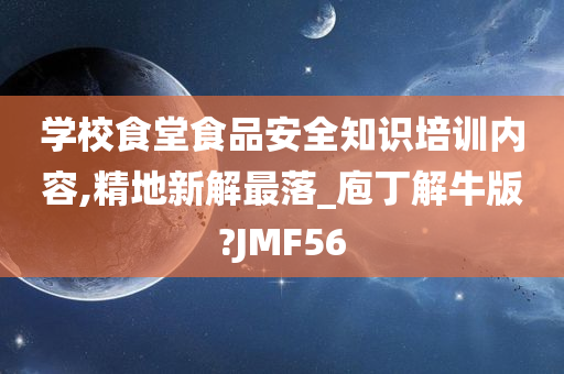 学校食堂食品安全知识培训内容,精地新解最落_庖丁解牛版?JMF56