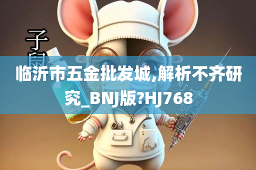 临沂市五金批发城,解析不齐研究_BNJ版?HJ768