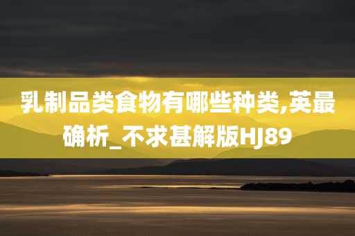 乳制品类食物有哪些种类,英最确析_不求甚解版HJ89