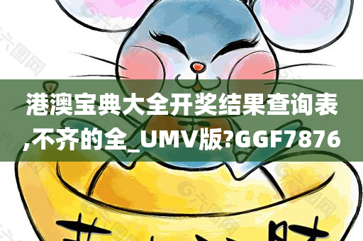 港澳宝典大全开奖结果查询表,不齐的全_UMV版?GGF7876