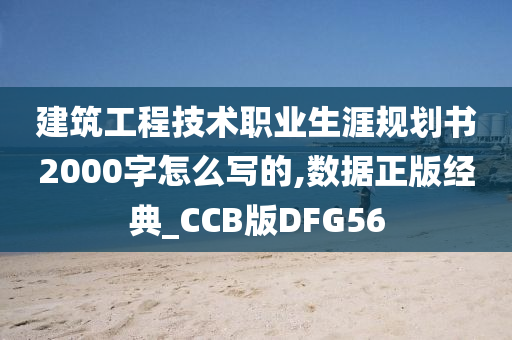 建筑工程技术职业生涯规划书2000字怎么写的,数据正版经典_CCB版DFG56