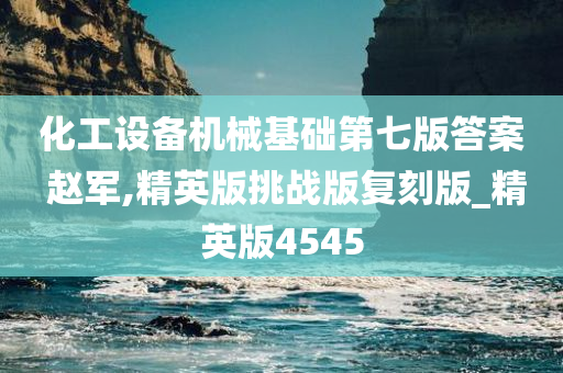 化工设备机械基础第七版答案 赵军,精英版挑战版复刻版_精英版4545