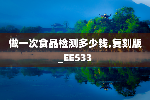 做一次食品检测多少钱,复刻版_EE533