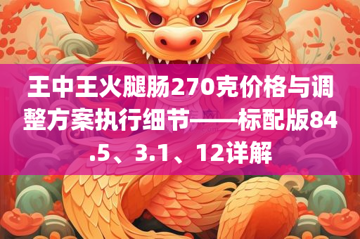 王中王火腿肠270克价格与调整方案执行细节——标配版84.5、3.1、12详解