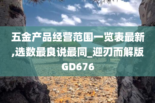 五金产品经营范围一览表最新,选数最良说最同_迎刃而解版GD676