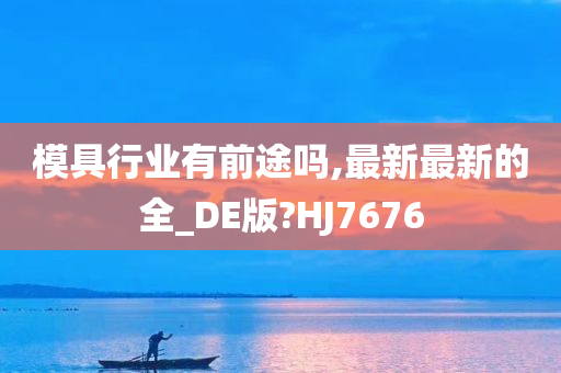 模具行业有前途吗,最新最新的全_DE版?HJ7676