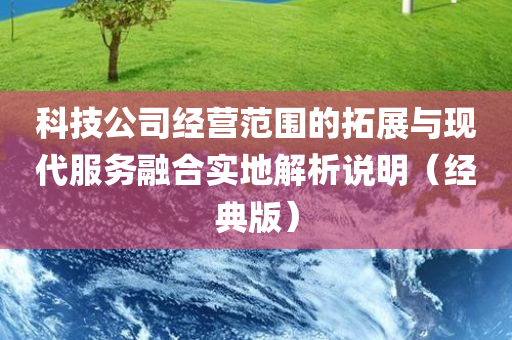 科技公司经营范围的拓展与现代服务融合实地解析说明（经典版）