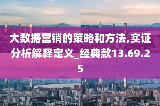 大数据营销的策略和方法,实证分析解释定义_经典款13.69.25