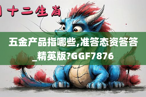 五金产品指哪些,准答态资答答_精英版?GGF7876