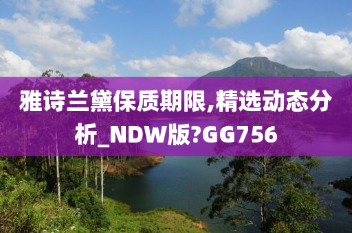 雅诗兰黛保质期限,精选动态分析_NDW版?GG756