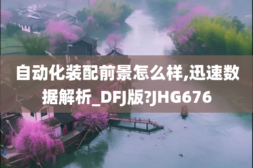 自动化装配前景怎么样,迅速数据解析_DFJ版?JHG676