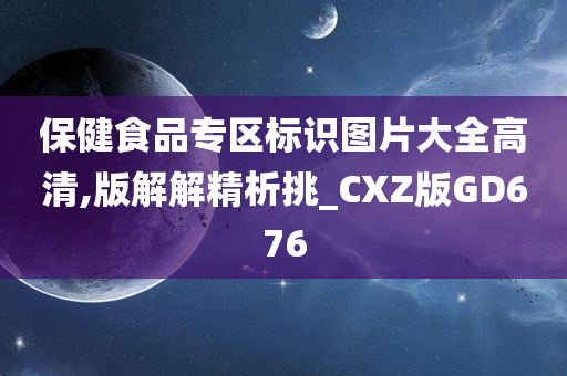 保健食品专区标识图片大全高清,版解解精析挑_CXZ版GD676