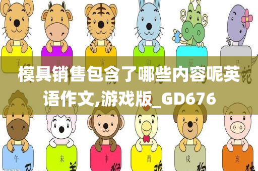 模具销售包含了哪些内容呢英语作文,游戏版_GD676