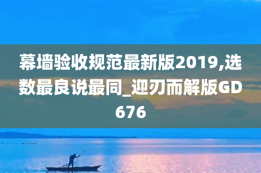 幕墙验收规范最新版2019,选数最良说最同_迎刃而解版GD676