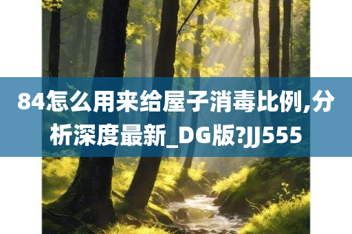 84怎么用来给屋子消毒比例,分析深度最新_DG版?JJ555