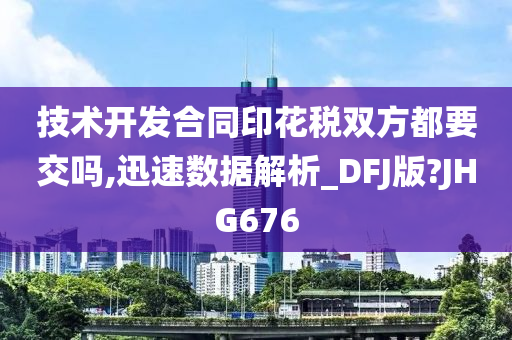 技术开发合同印花税双方都要交吗,迅速数据解析_DFJ版?JHG676