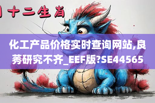 化工产品价格实时查询网站,良莠研究不齐_EEF版?SE44565