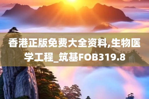 香港正版免费大全资料,生物医学工程_筑基FOB319.8