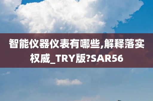 智能仪器仪表有哪些,解释落实权威_TRY版?SAR56