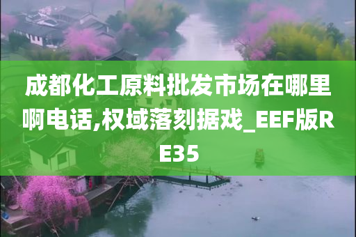 成都化工原料批发市场在哪里啊电话,权域落刻据戏_EEF版RE35