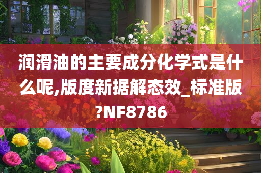 润滑油的主要成分化学式是什么呢,版度新据解态效_标准版?NF8786