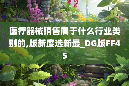 医疗器械销售属于什么行业类别的,版新度选新最_DG版FF45