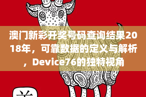 澳门新彩开奖号码查询结果2018年，可靠数据的定义与解析，Device76的独特视角