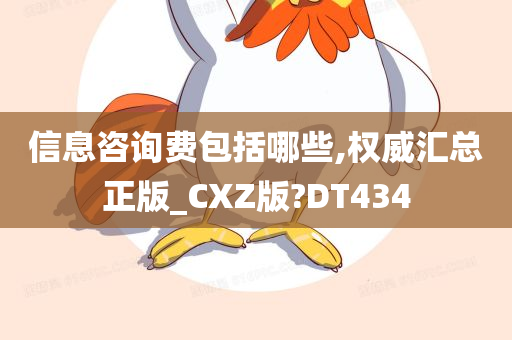 信息咨询费包括哪些,权威汇总正版_CXZ版?DT434