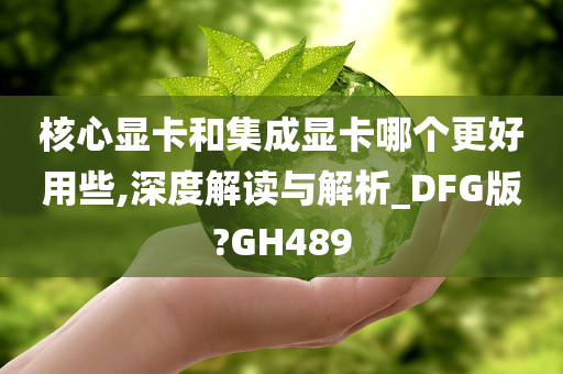 核心显卡和集成显卡哪个更好用些,深度解读与解析_DFG版?GH489