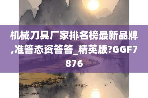 机械刀具厂家排名榜最新品牌,准答态资答答_精英版?GGF7876