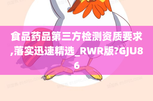 食品药品第三方检测资质要求,落实迅速精选_RWR版?GJU86